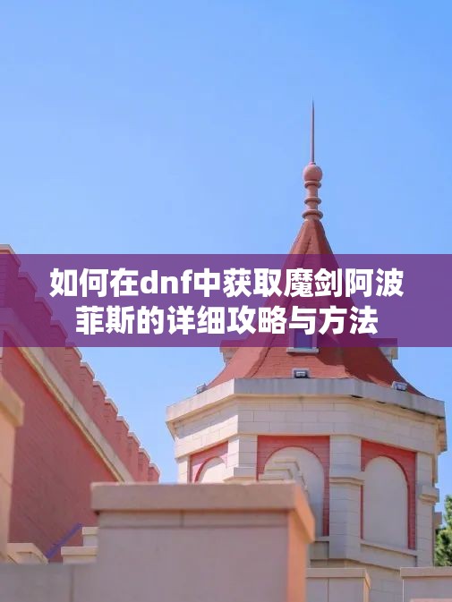 如何在dnf中获取魔剑阿波菲斯的详细攻略与方法