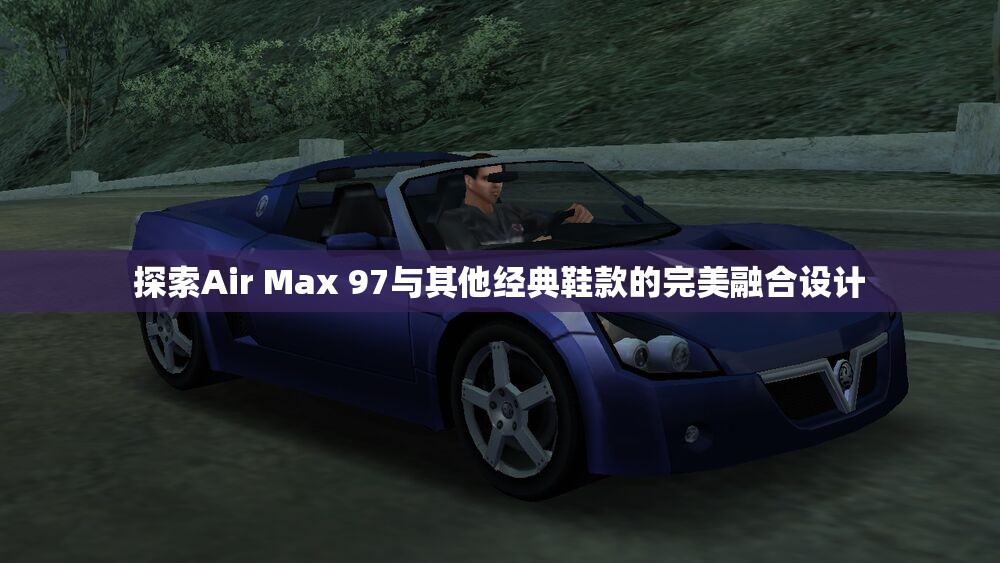 探索Air Max 97与其他经典鞋款的完美融合设计