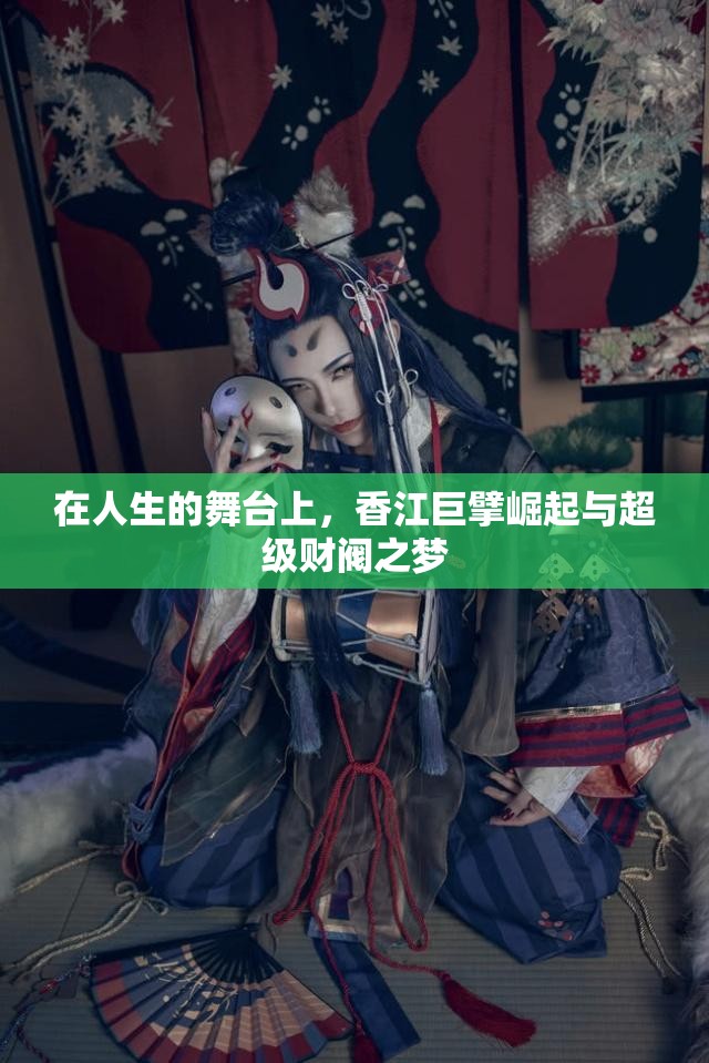 在人生的舞台上，香江巨擘崛起与超级财阀之梦