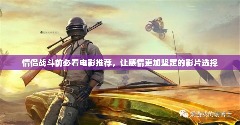 情侣战斗前必看电影推荐，让感情更加坚定的影片选择