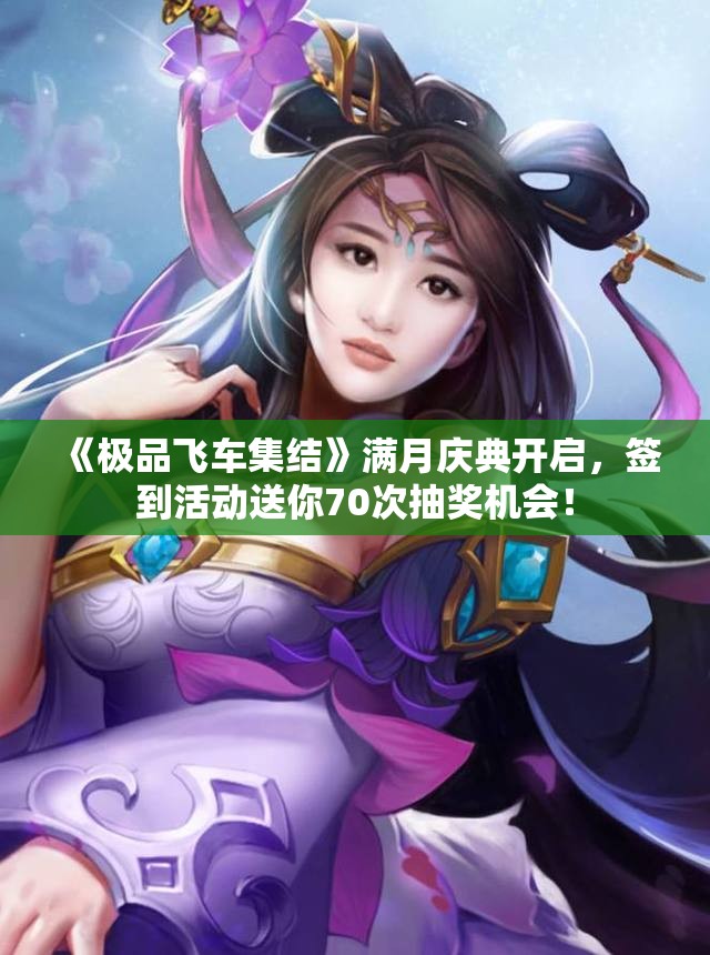 《极品飞车集结》满月庆典开启，签到活动送你70次抽奖机会！