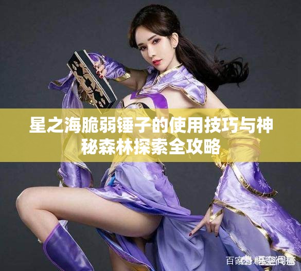 星之海脆弱锤子的使用技巧与神秘森林探索全攻略