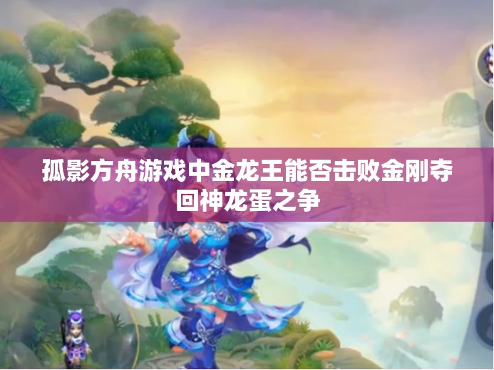孤影方舟游戏中金龙王能否击败金刚夺回神龙蛋之争
