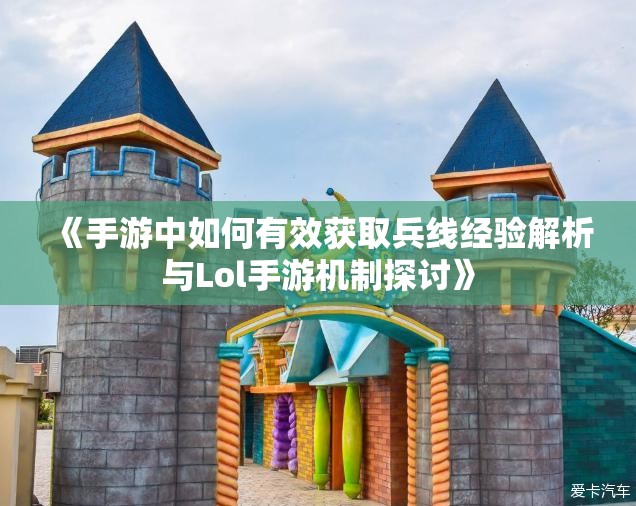 《手游中如何有效获取兵线经验解析与Lol手游机制探讨》