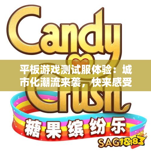 平板游戏测试服体验：城市化潮流来袭，快来感受吧！