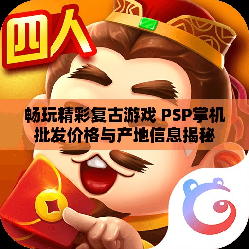 畅玩精彩复古游戏 PSP掌机批发价格与产地信息揭秘