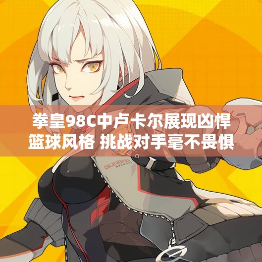 拳皇98C中卢卡尔展现凶悍篮球风格 挑战对手毫不畏惧