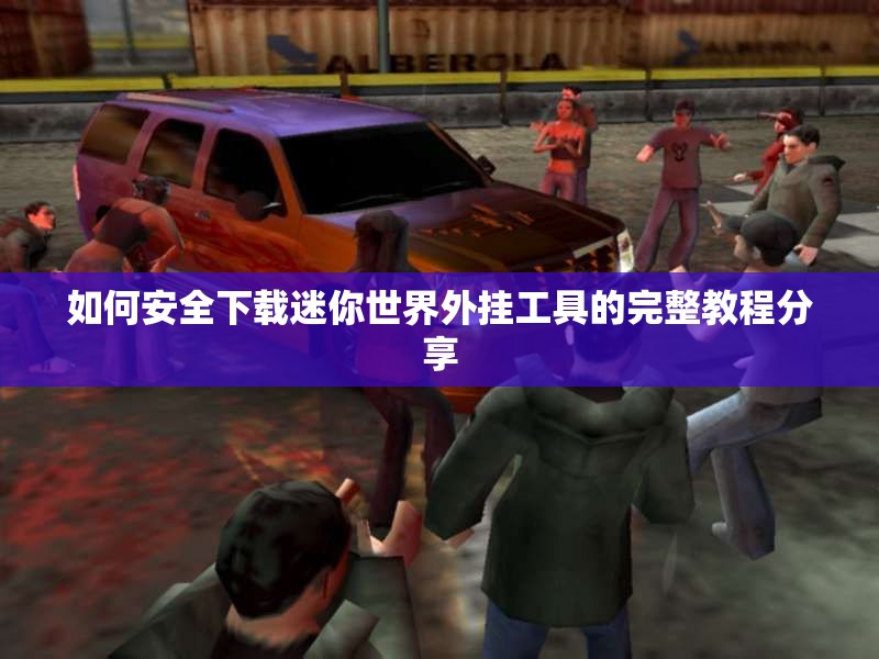 如何安全下载迷你世界外挂工具的完整教程分享