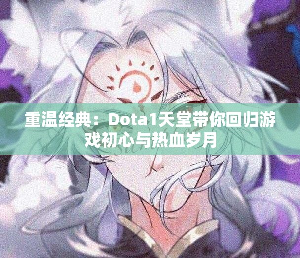 重温经典：Dota1天堂带你回归游戏初心与热血岁月