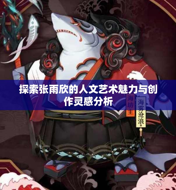 探索张雨欣的人文艺术魅力与创作灵感分析