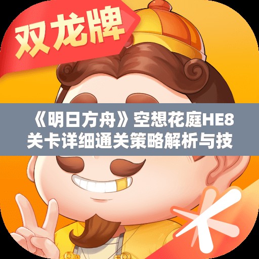 《明日方舟》空想花庭HE8关卡详细通关策略解析与技巧分享