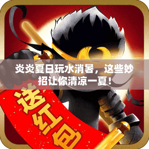 炎炎夏日玩水消暑，这些妙招让你清凉一夏！