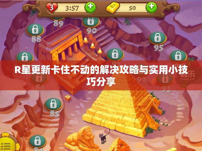 R星更新卡住不动的解决攻略与实用小技巧分享