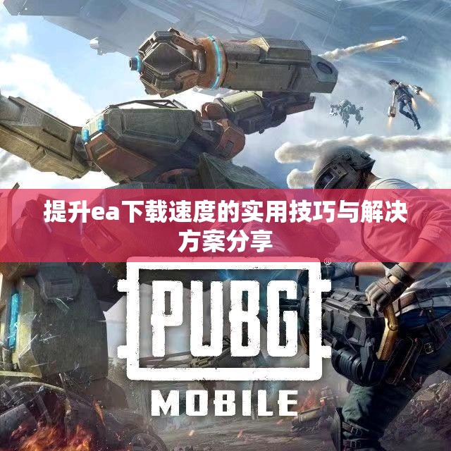 提升ea下载速度的实用技巧与解决方案分享