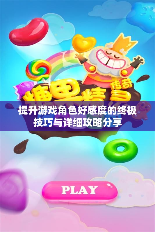提升游戏角色好感度的终极技巧与详细攻略分享