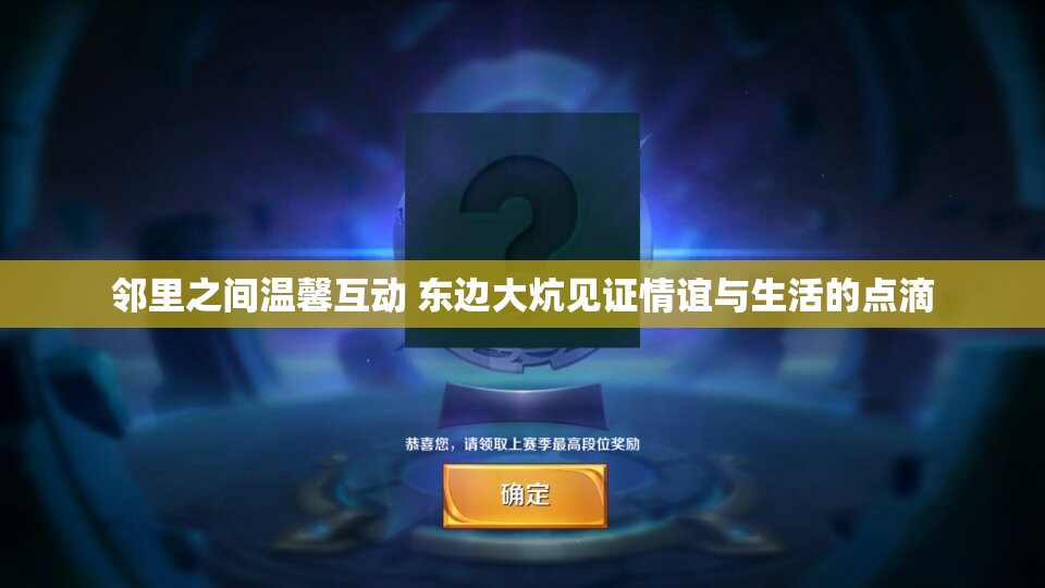 邻里之间温馨互动 东边大炕见证情谊与生活的点滴