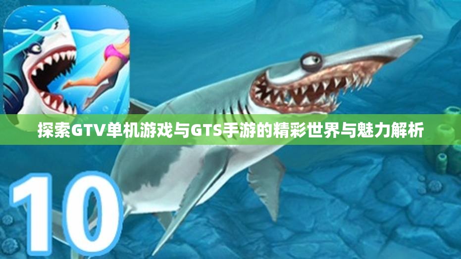 探索GTV单机游戏与GTS手游的精彩世界与魅力解析