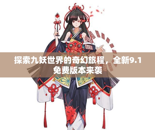 探索九妖世界的奇幻旅程，全新9.1免费版本来袭