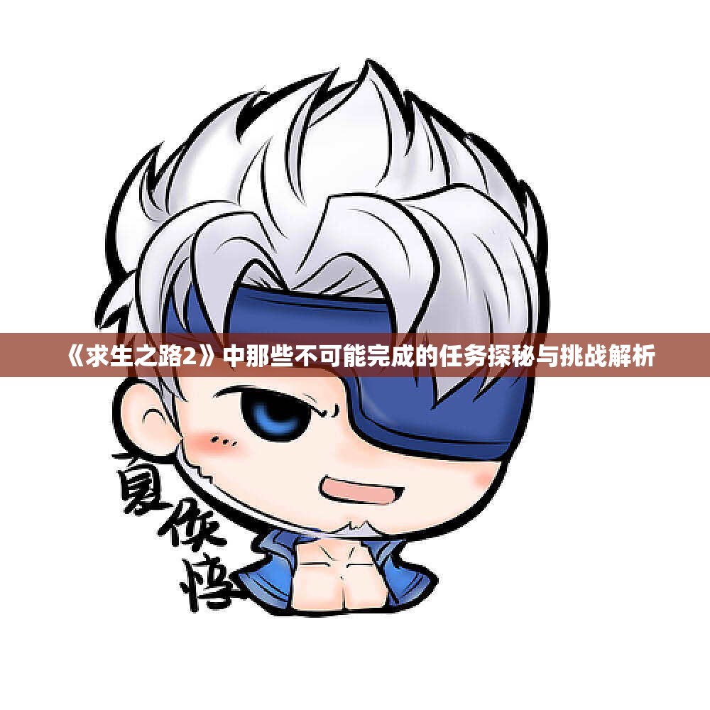 《求生之路2》中那些不可能完成的任务探秘与挑战解析