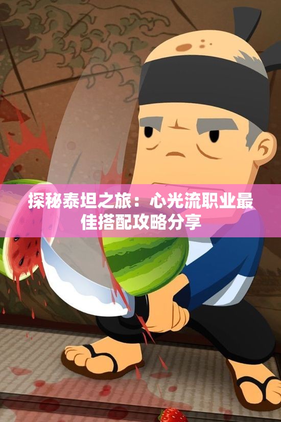 探秘泰坦之旅：心光流职业最佳搭配攻略分享