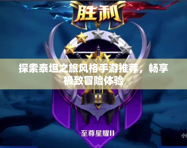 探索泰坦之旅风格手游推荐，畅享极致冒险体验