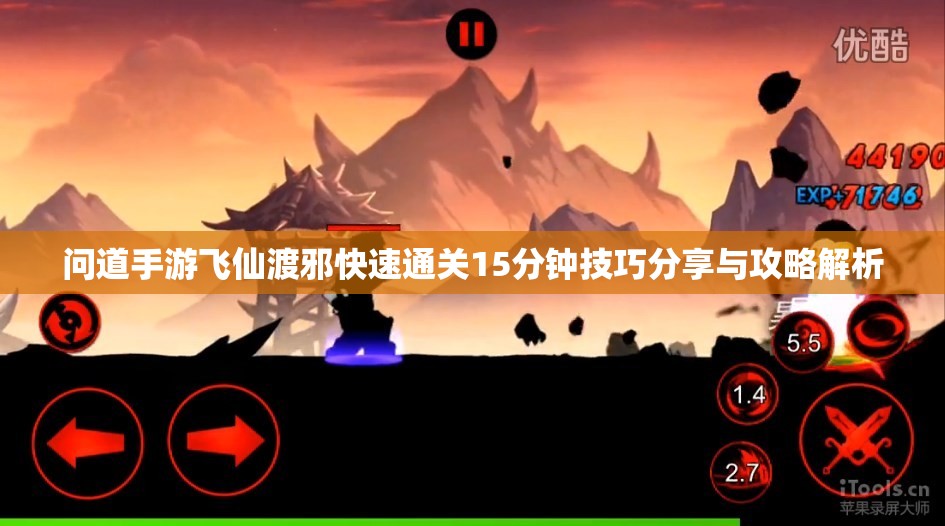 问道手游飞仙渡邪快速通关15分钟技巧分享与攻略解析