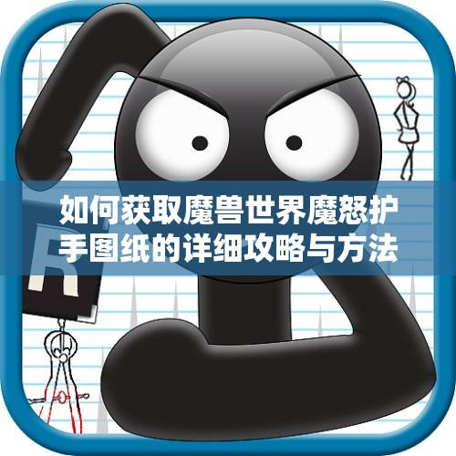 如何获取魔兽世界魔怒护手图纸的详细攻略与方法