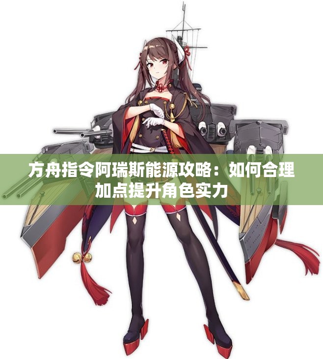 方舟指令阿瑞斯能源攻略：如何合理加点提升角色实力