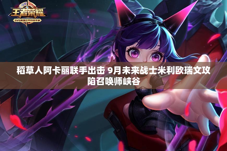 稻草人阿卡丽联手出击 9月未来战士米利欧瑞文攻陷召唤师峡谷