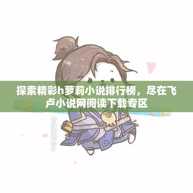探索精彩h萝莉小说排行榜，尽在飞卢小说网阅读下载专区
