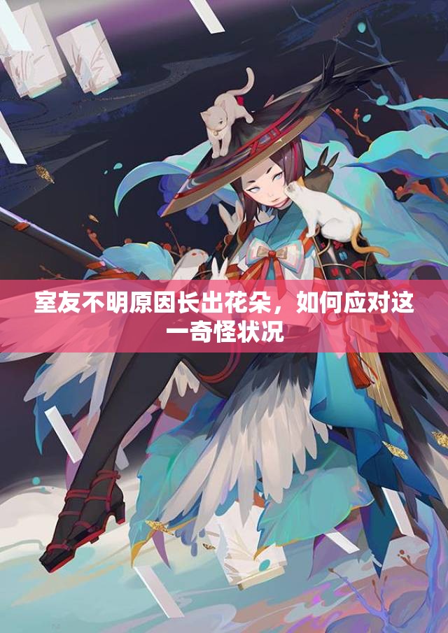 室友不明原因长出花朵，如何应对这一奇怪状况