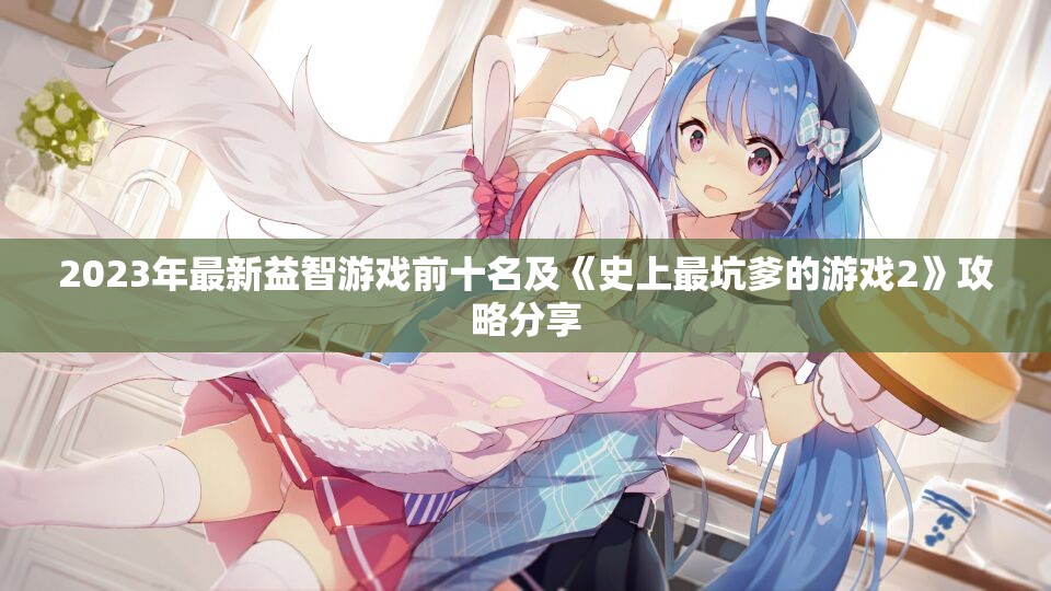 2023年最新益智游戏前十名及《史上最坑爹的游戏2》攻略分享