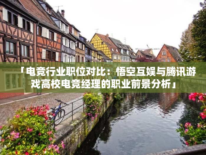 「电竞行业职位对比：悟空互娱与腾讯游戏高校电竞经理的职业前景分析」