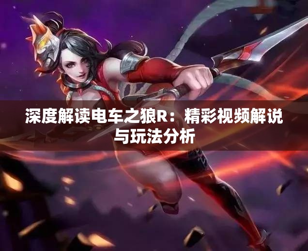深度解读电车之狼R：精彩视频解说与玩法分析