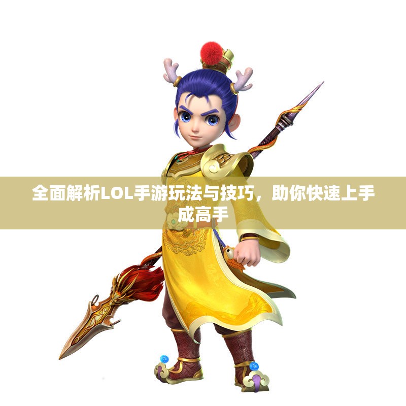 全面解析LOL手游玩法与技巧，助你快速上手成高手