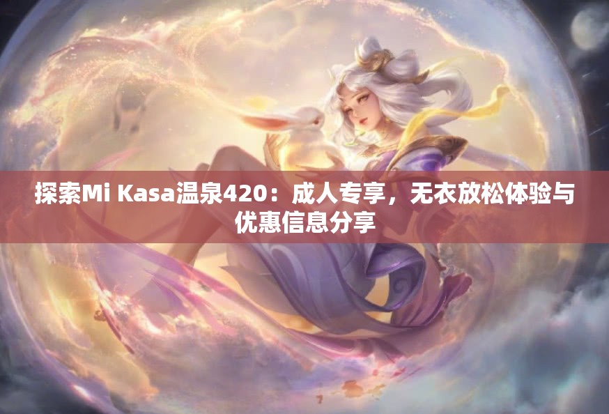 探索Mi Kasa温泉420：成人专享，无衣放松体验与优惠信息分享