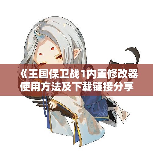 《王国保卫战1内置修改器使用方法及下载链接分享》