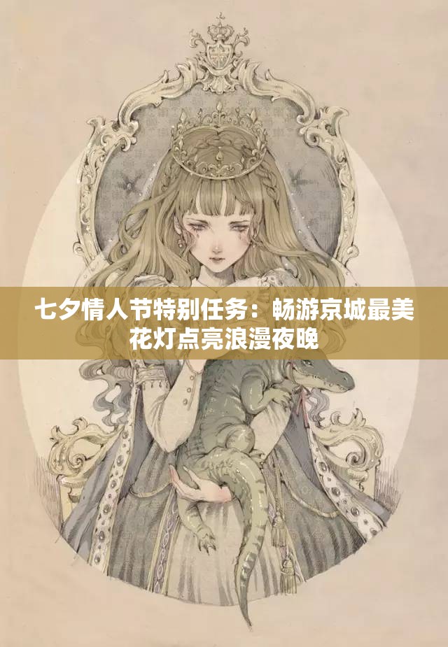 七夕情人节特别任务：畅游京城最美花灯点亮浪漫夜晚