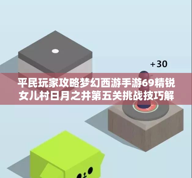 平民玩家攻略梦幻西游手游69精锐女儿村日月之井第五关挑战技巧解析