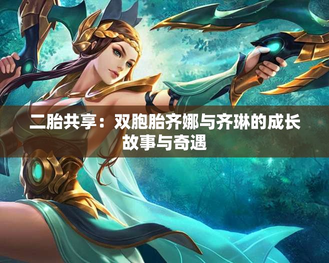 二胎共享：双胞胎齐娜与齐琳的成长故事与奇遇