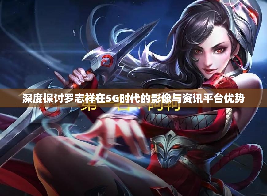 深度探讨罗志祥在5G时代的影像与资讯平台优势