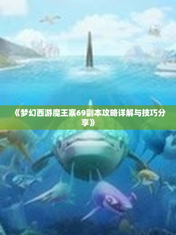 《梦幻西游魔王寨69副本攻略详解与技巧分享》