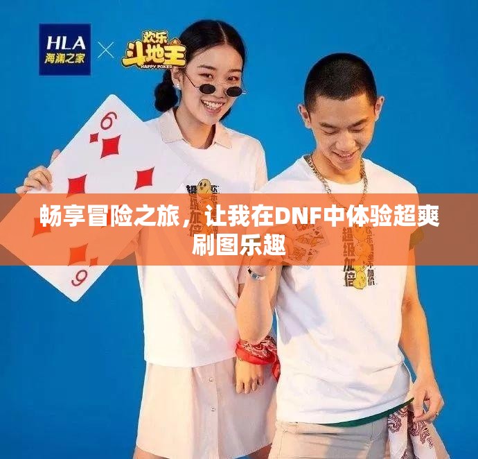 畅享冒险之旅，让我在DNF中体验超爽刷图乐趣
