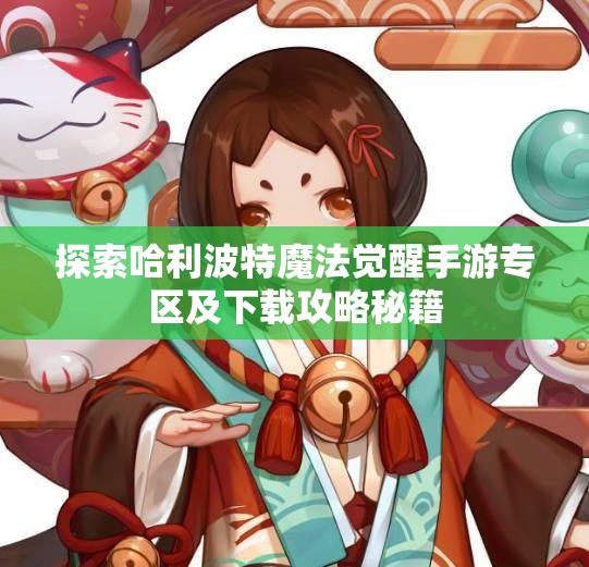 探索哈利波特魔法觉醒手游专区及下载攻略秘籍