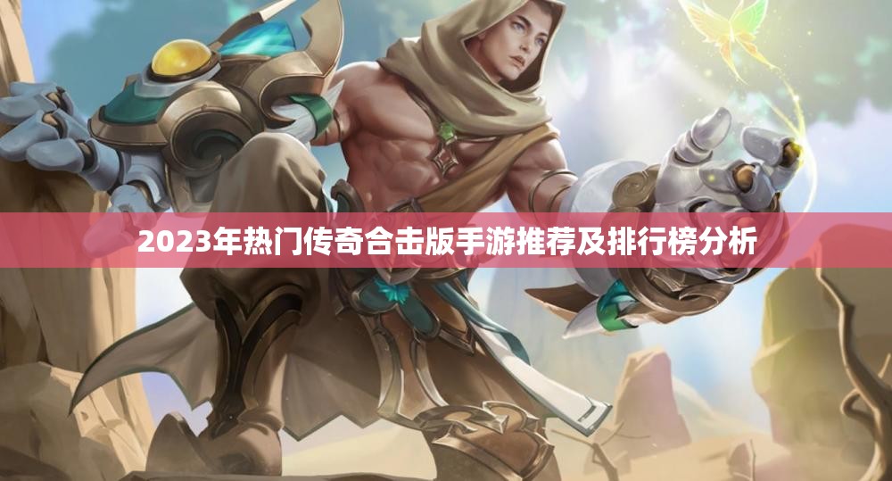 2023年热门传奇合击版手游推荐及排行榜分析