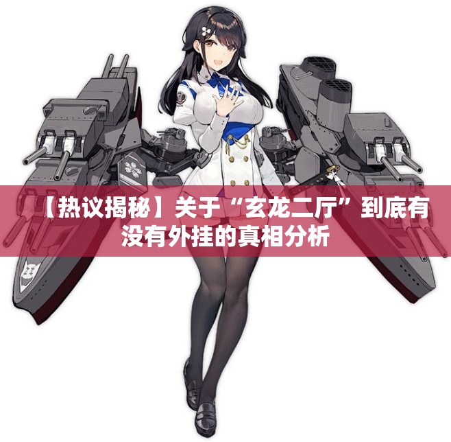 【热议揭秘】关于“玄龙二厅”到底有没有外挂的真相分析