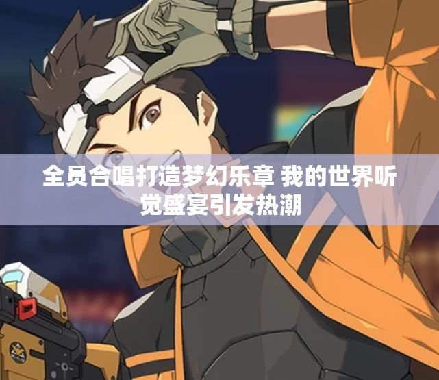 全员合唱打造梦幻乐章 我的世界听觉盛宴引发热潮