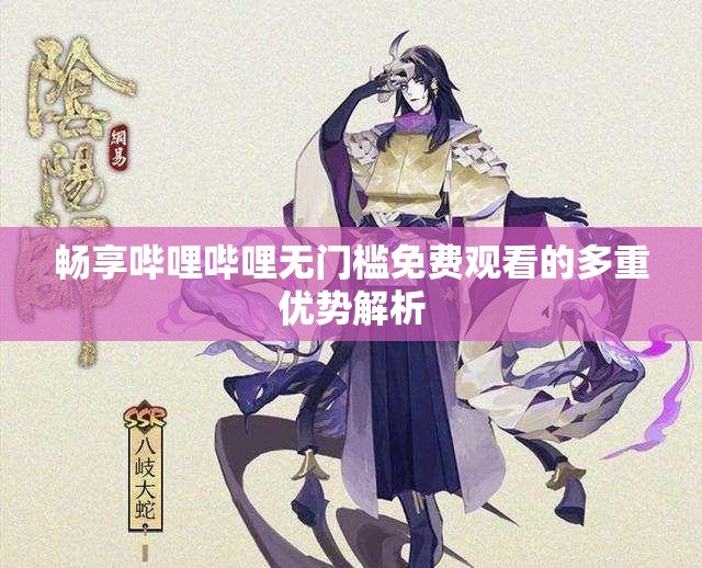 畅享哔哩哔哩无门槛免费观看的多重优势解析