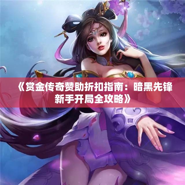 《赏金传奇赞助折扣指南：暗黑先锋新手开局全攻略》