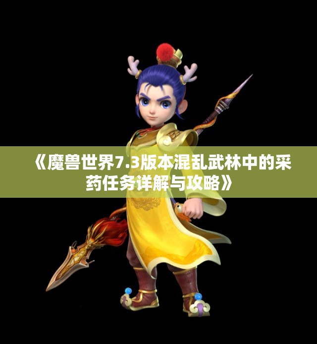 《魔兽世界7.3版本混乱武林中的采药任务详解与攻略》